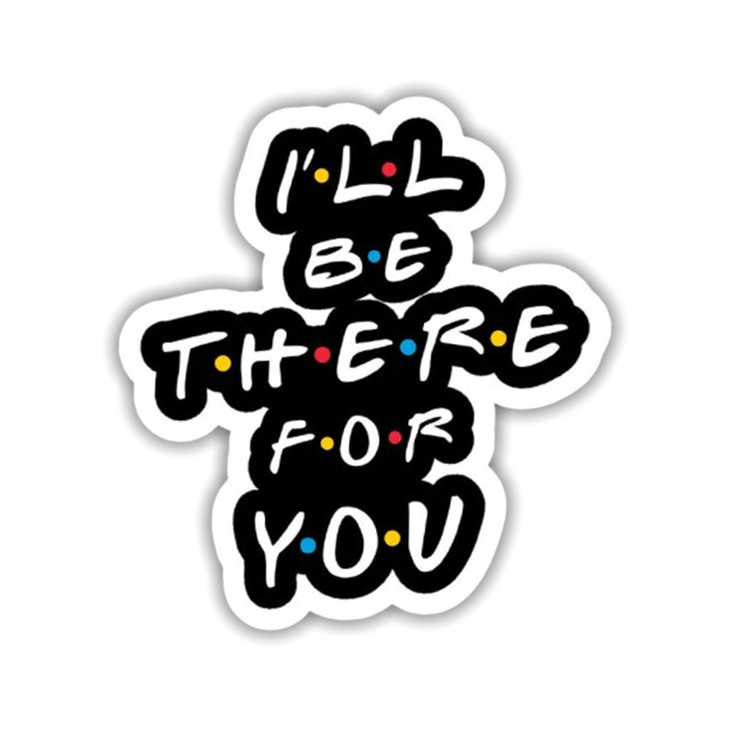 I'll Be There For You Sticker